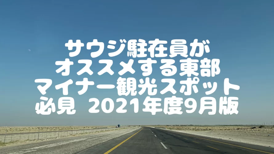 【必見】サウジアラビア駐在員が勧めるマイナー観光スポット 2021年9月度版 (Jubail, Dammam, Al Khobar近辺)